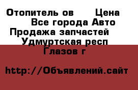 Отопитель ов 30 › Цена ­ 100 - Все города Авто » Продажа запчастей   . Удмуртская респ.,Глазов г.